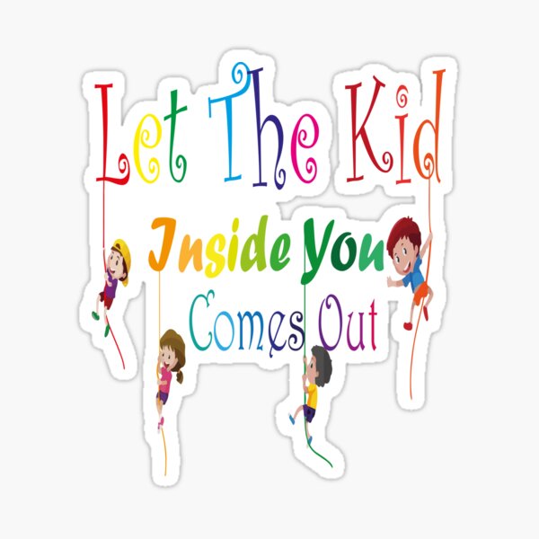 "let the kid inside you comes out, kids lover, baby, Kindergarten