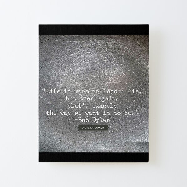 Life is more or less a lie, but then again, that’s exactly the way we want it to be. – Bob Dylan Canvas Mounted Print