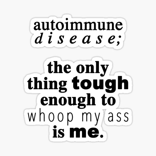 Autoimmune Disease; The Only Thing Tough Enough To Whoop My Ass Is Me Sticker