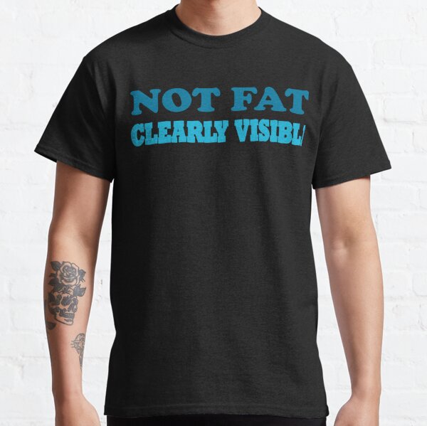 Not fat, Clearly visible Classic T-Shirt