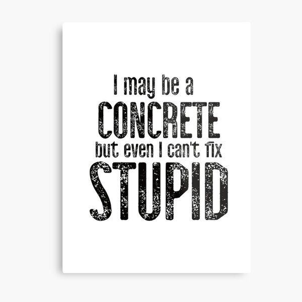 Item preview, I May Be A Concrete But Even I Can't Fix Stupid Edit designed and sold by TeesYouWant.