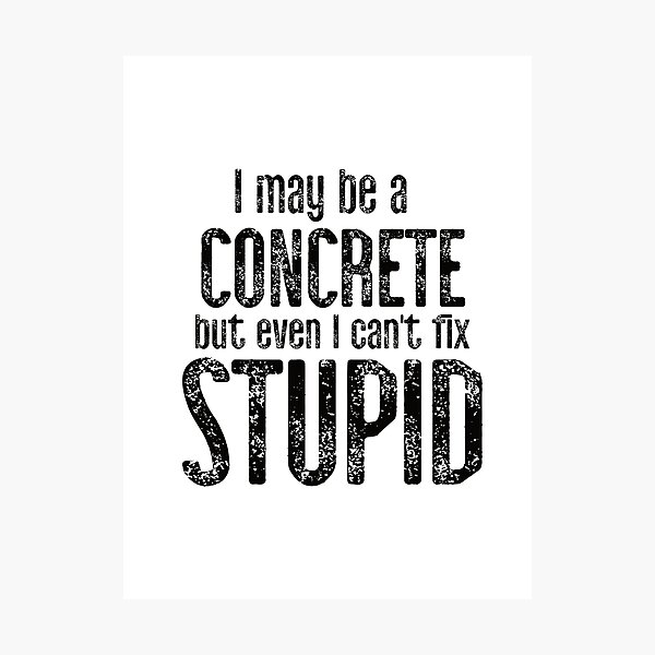 Item preview, I May Be A Concrete But Even I Can't Fix Stupid Edit designed and sold by TeesYouWant.