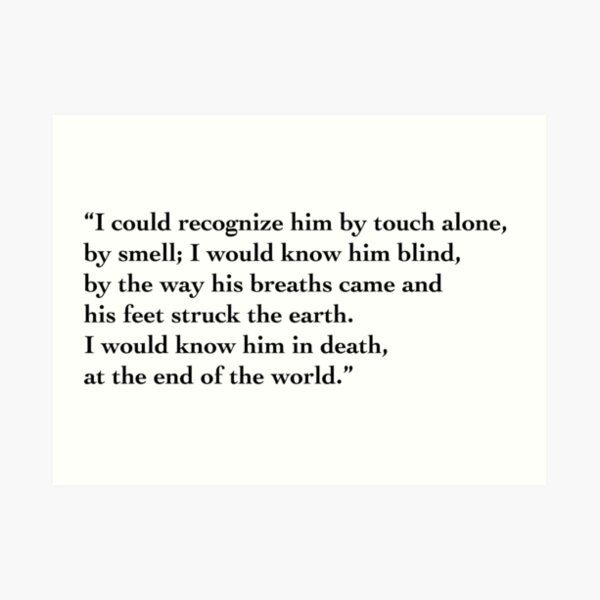 I Could Recognize Him By Touch Alone By Smell I Would Know Him Blind By The Way His Breaths Came And His Feet Struck The Earth I Would Know Him In Death