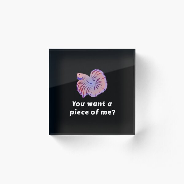 You Want A Piece Of Me - Funny Betta Fish Acrylic Block