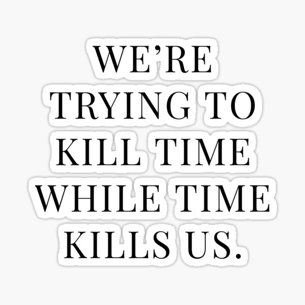 we-re-trying-to-kill-time-while-time-kills-us-sticker-for-sale-by