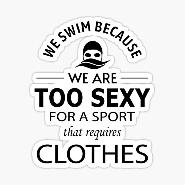I Swim Because I'm Too Sexy For Sport That Required Clothes
