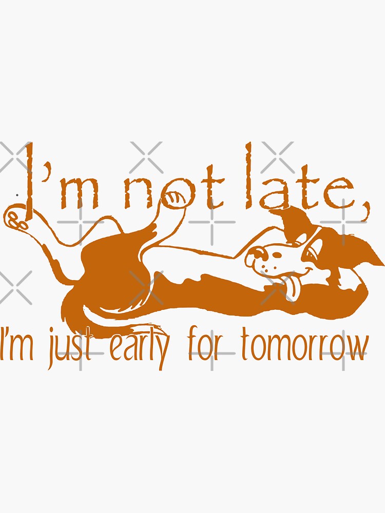 im-not-late-i-m-just-early-for-tomorrow-sticker-for-sale-by