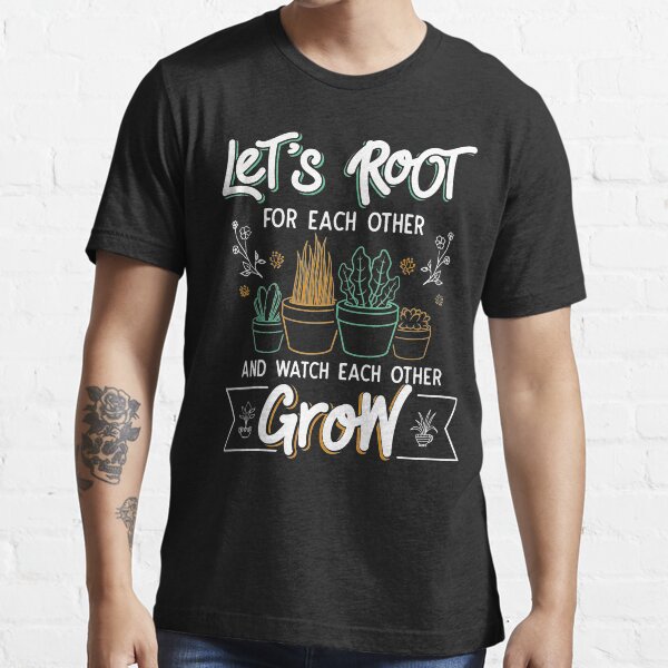 “Lets Root For Each Other And Watch Each Other Grow” T-shirt by