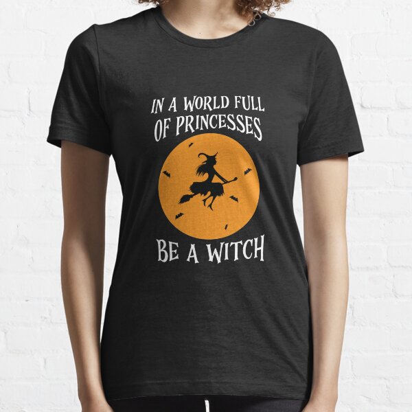 In A World Full Of Princesses Be A Witch Funny Women Gift Essential T-Shirt