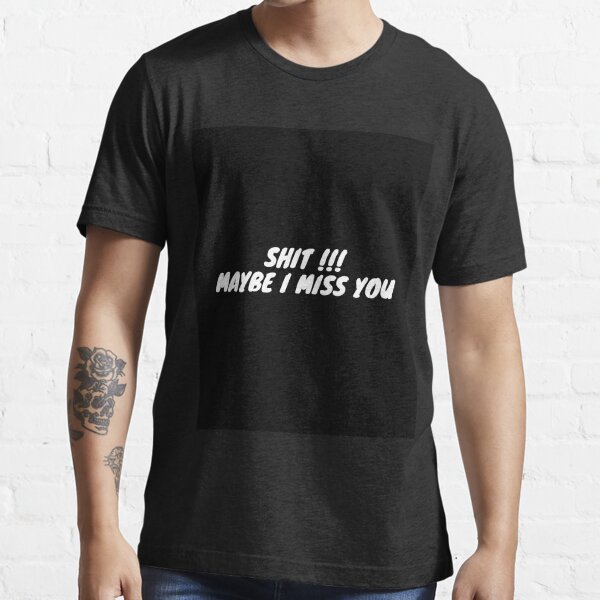 Shit Maybe I Miss You T-Shirts | Redbubble