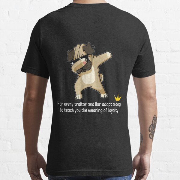 For every traitor and liar, adopt a dog to teach you the meaning of  loyalty Essential T-Shirt for Sale by Abidotshirt