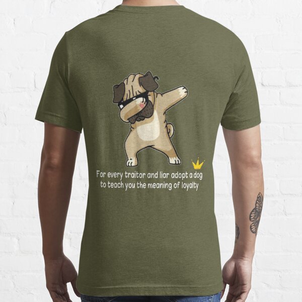 For every traitor and liar, adopt a dog to teach you the meaning of  loyalty Essential T-Shirt for Sale by Abidotshirt