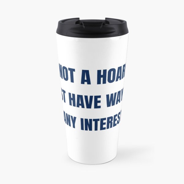 I am Not a Hoarder Because I Do Not Hoard, I Collect - Funny Hobbies Travel Mug