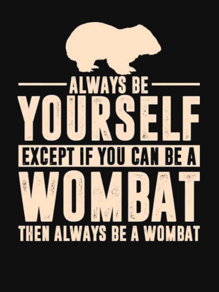 "Always Be Yourself Except If You Can Be A Wombat Then Always Be A