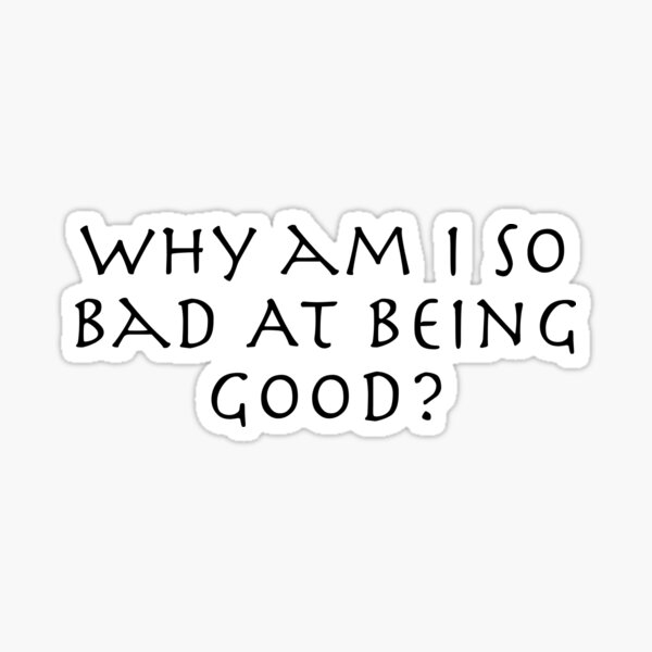 why-am-i-so-bad-at-being-good-sticker-for-sale-by-zandrosa-redbubble