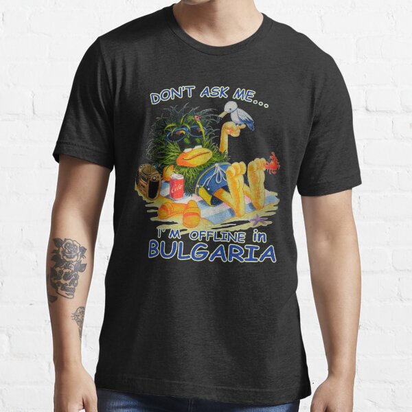 Don’t ask Me I’m offline in Bulgaria Essential T-Shirt