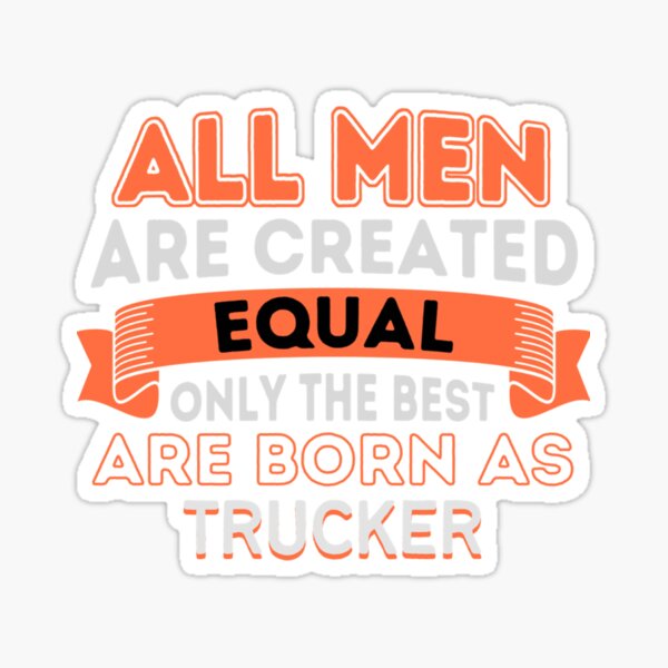 All Men Are Created Equal Only The Best Are Born As Trucker | Trucker T-shirt Sticker