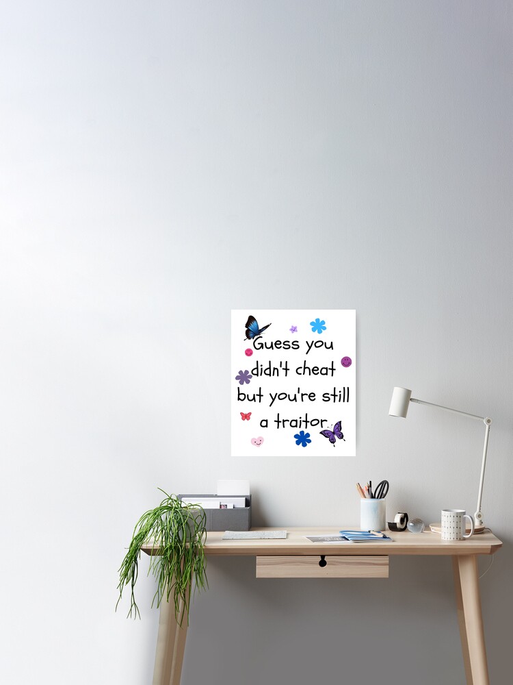 Displacement Bevægelig Manager Guess you didn't cheat but you're still a traitor" Poster by TrendyPower |  Redbubble