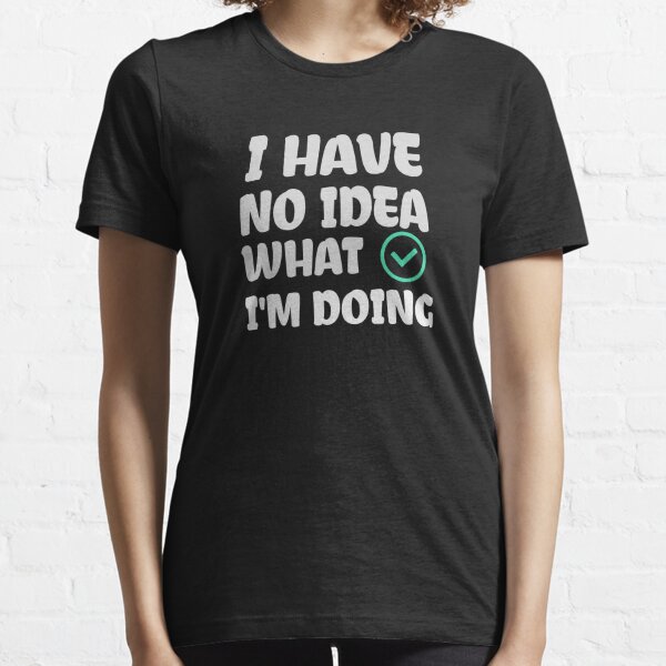  I Have No Idea What Im Doing Essential T-Shirt