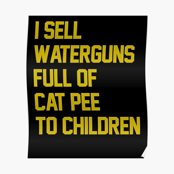 I sell waterguns full of cat pee to children" Poster by ElsieUnderwood |  Redbubble