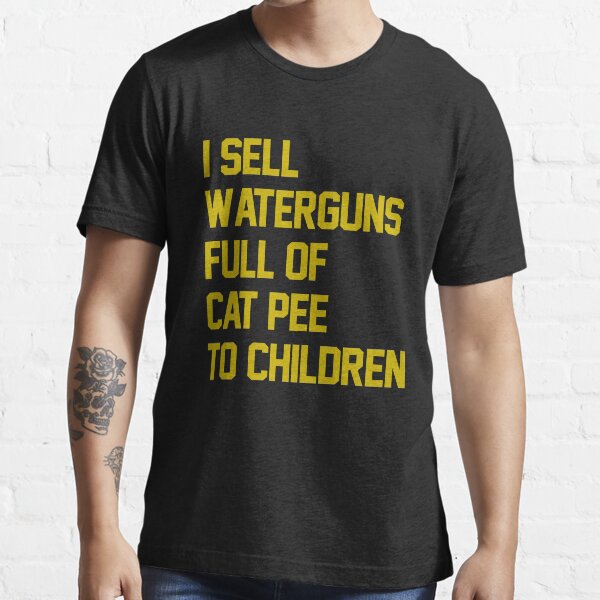 "I sell waterguns full of cat pee to children" Tshirt for Sale by