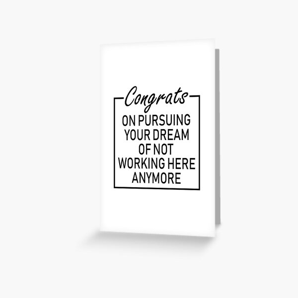 congratulations on pursuing your dream of not working here anymore Greeting Card