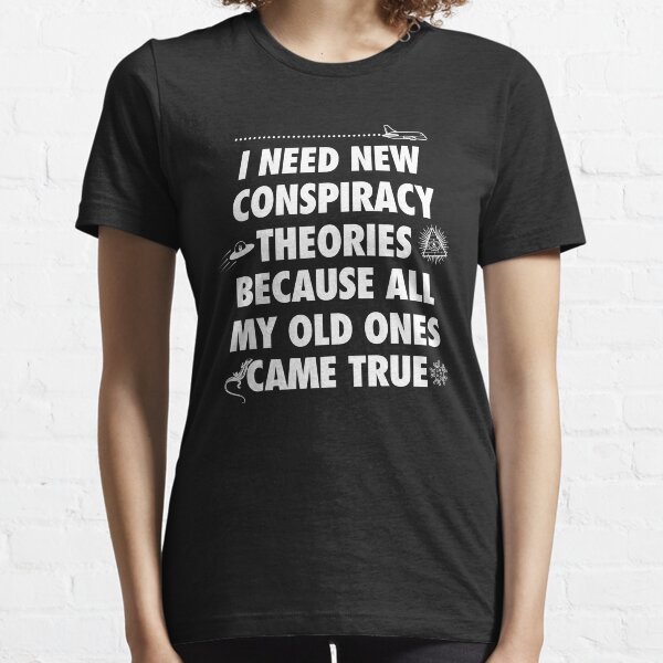I need new conspiracy theories because all my old ones came true, funny meme Essential T-Shirt