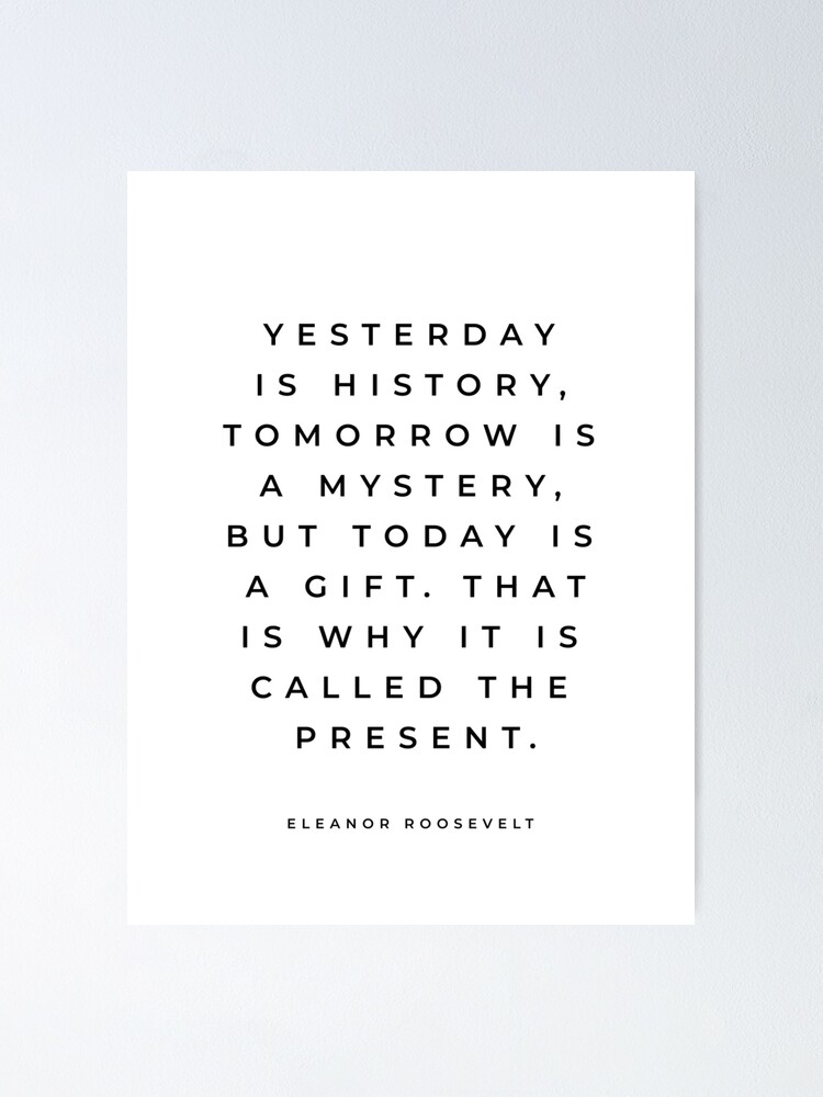 Eleanor Roosevelt Quote Yesterday Is History Tomorrow Is A Mystery Roosevelt Quote Inspirational Quote Poster By Reginalima Redbubble