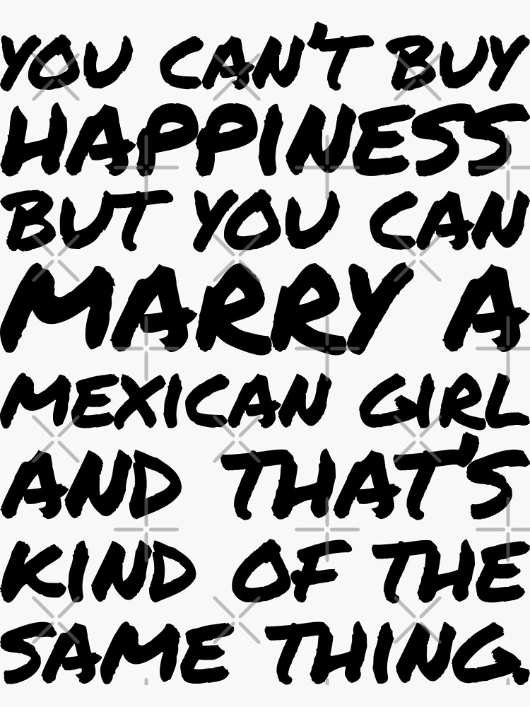 "You cant buy happiness but you can Marry a Mexican Girl" Sticker by