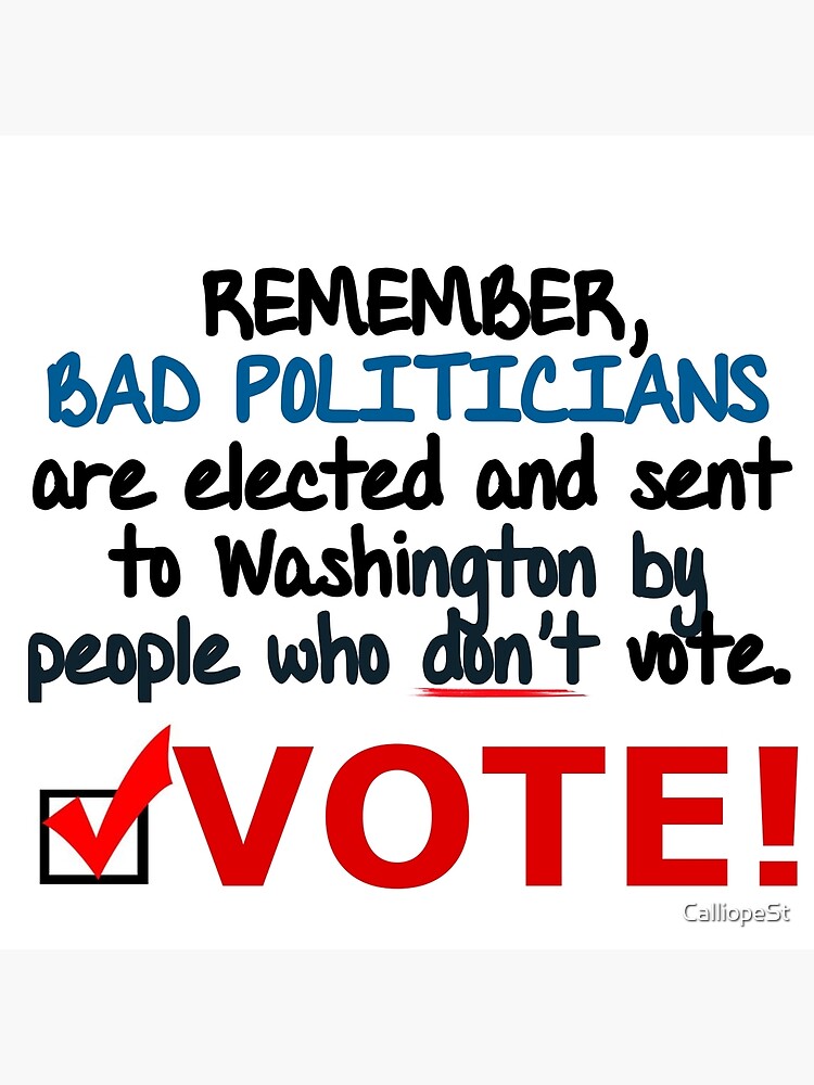 VOTE - BAD POLITICIANS ARE ELECTED BY PEOPLE WHO DON'T VOTE" Poster for  Sale by CalliopeSt | Redbubble