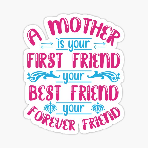 A Mother Is Your First Friend Your Best Friend Your Forever Friend For Mother T For Mom