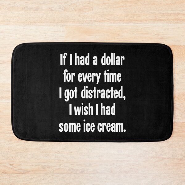 Item preview, If I Had A Dollar For Every Time I Got Distracted, I Wish I Had Some Ice Cream designed and sold by Good-Looking Corpse.