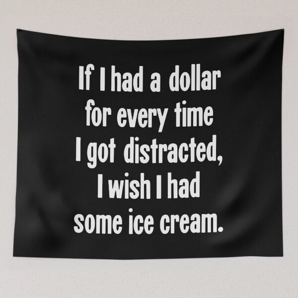 Item preview, If I Had A Dollar For Every Time I Got Distracted, I Wish I Had Some Ice Cream designed and sold by Good-Looking Corpse.