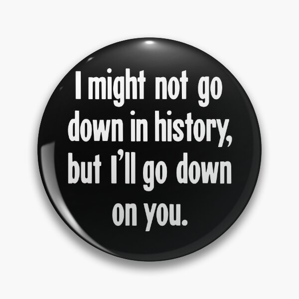 Item preview, I Might Not Go Down In History, But I'll Go Down On You designed and sold by Good-Looking Corpse.