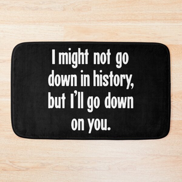 Item preview, I Might Not Go Down In History, But I'll Go Down On You designed and sold by Good-Looking Corpse.