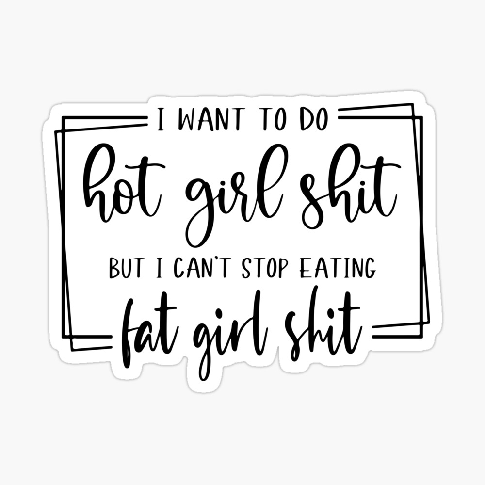 i want to do hot girl shit but i keep eating fat girl