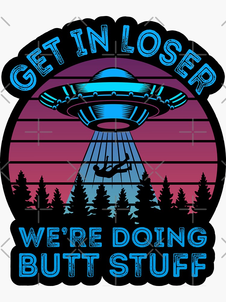 Get In Loser Were Doing Butt Stuff Funny Vaporwave Retro Ufo Alien Gag T Sticker For Sale