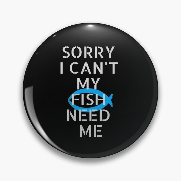 Item preview, Sorry I Can't My Fish Need Me designed and sold by walidsam07.