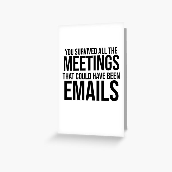 You Survived All The Meetings That Could Have Been Emails Greeting Card