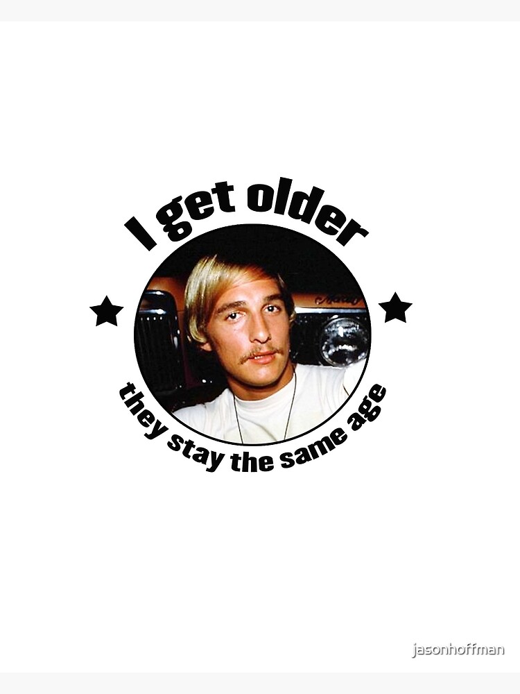 Wooderson Dazed Confused Quote I Get Older They Stay The Same Age Greeting Card By Jasonhoffman Redbubble