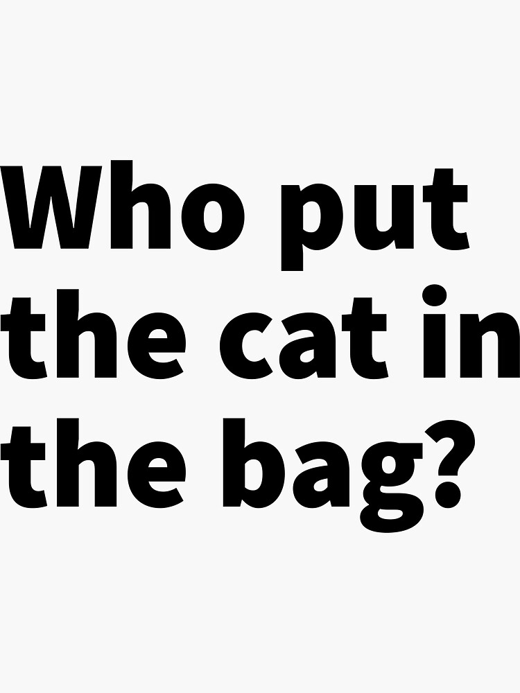 "Who put the cat in the bag? " Sticker for Sale by PlainCrankyT Redbubble