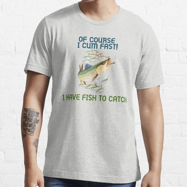 OF COURSE I (redacted) FAST! I HAVE FISH TO CATCH Essential T-Shirt for  Sale by lodaxaprine