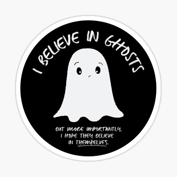 I Believe In Ghosts. But More Importantly, I Hope They Believe In Themselves. Sticker