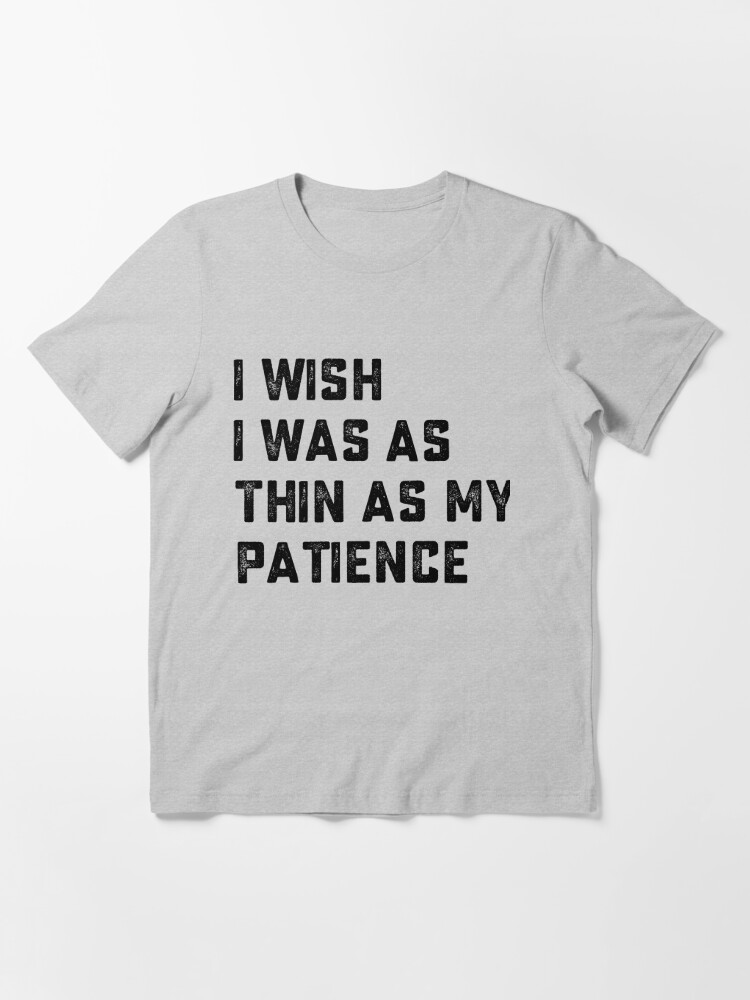 I Wish I Was As Thin As My Patience
