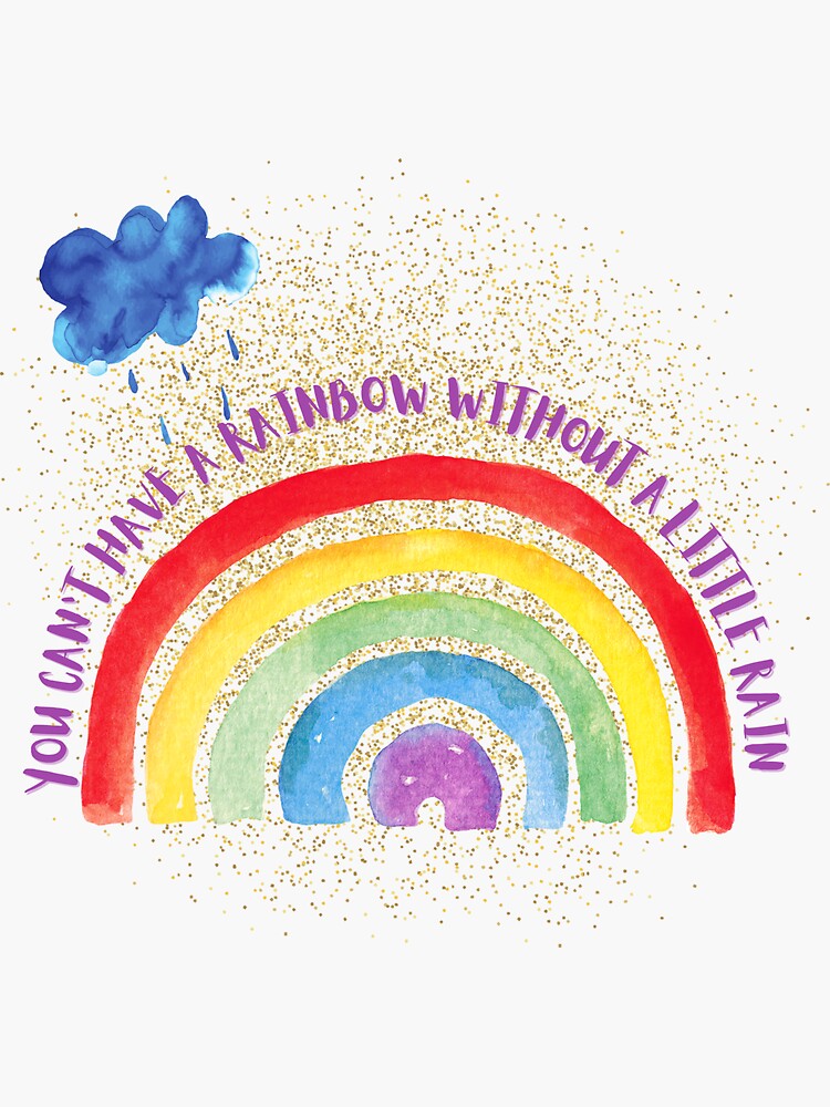 "YOU CAN'T HAVE A RAINBOW WITHOUT A LITTLE RAIN" Sticker for Sale by