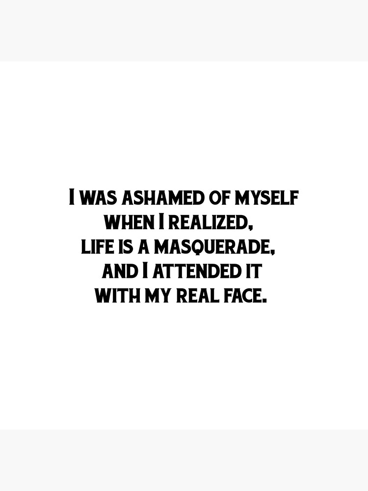 i-was-ashamed-of-myself-when-i-realized-life-is-a-masquerade-and-i