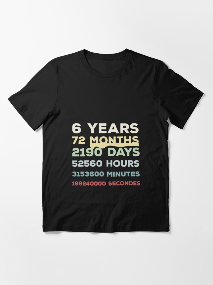 6 YEARS 72 MONTHS 2190 DAYS 52560 HOURS 3153600 MINUTES 189240000 SECONDS:  funny cute shirt