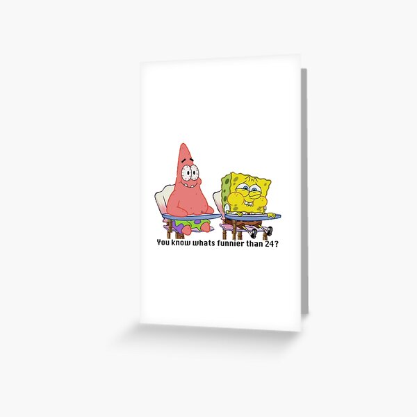 Spongebob squarepants  You know whats funnier than 24 meme Greeting Card