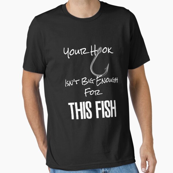 Your Hook Isn't Big Enough for This Fish Essential T-Shirt