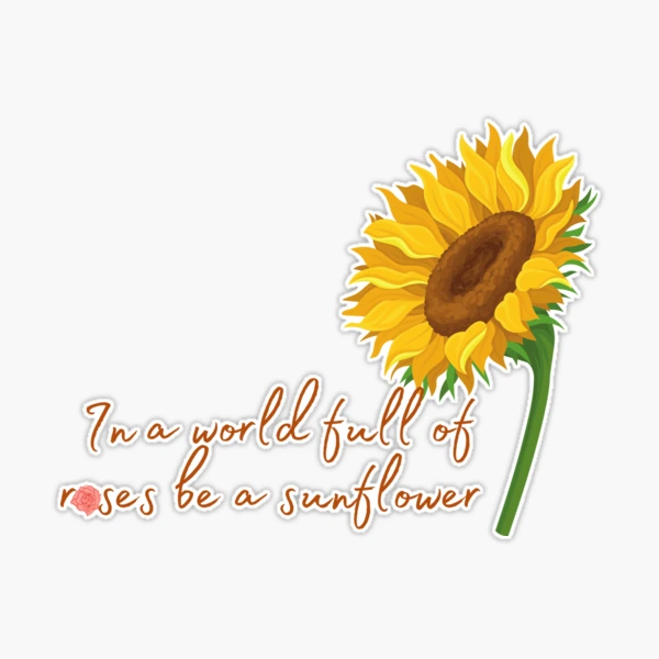 In a world full of roses be a sunflower | Sticker